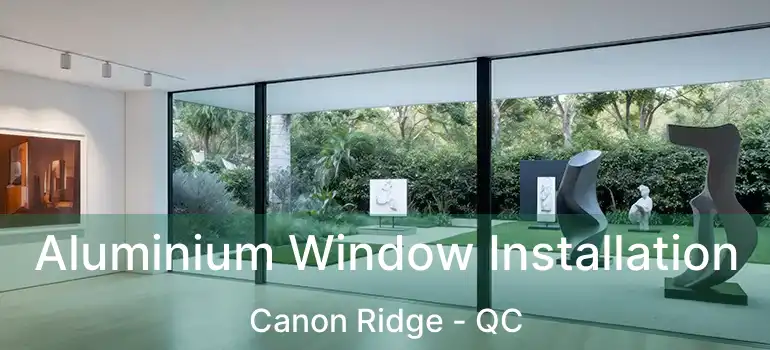  Aluminium Window Installation Canon Ridge - QC