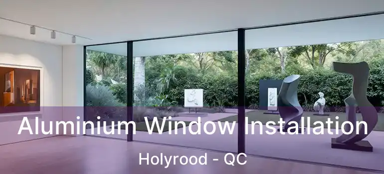  Aluminium Window Installation Holyrood - QC