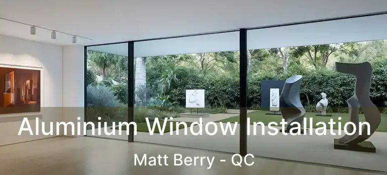  Aluminium Window Installation Matt Berry - QC