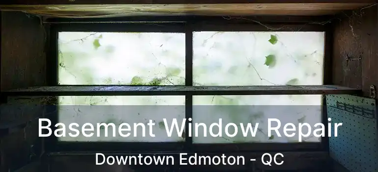 Basement Window Repair Downtown Edmoton - QC