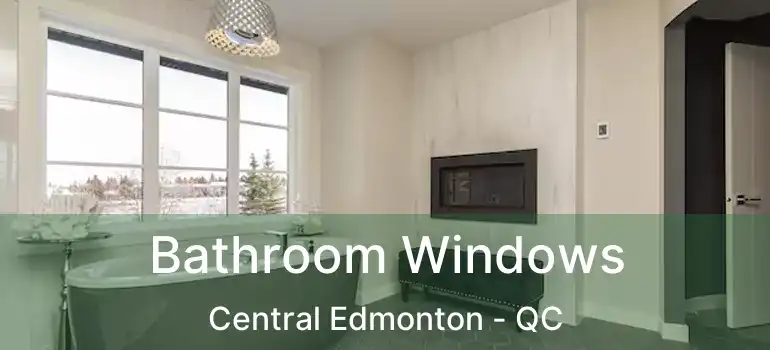 Bathroom Windows Central Edmonton - QC