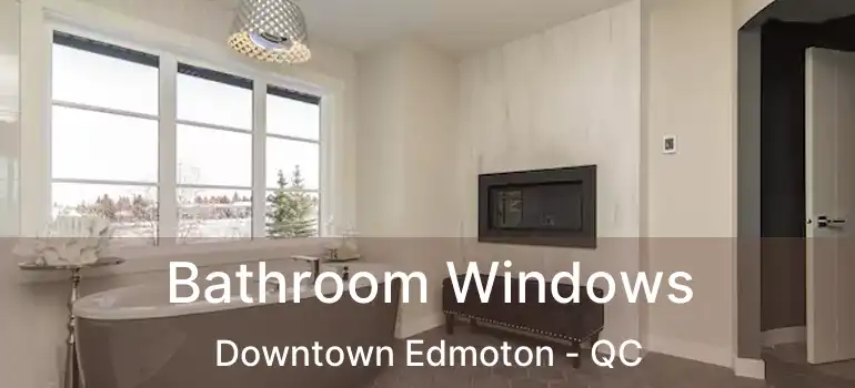  Bathroom Windows Downtown Edmoton - QC