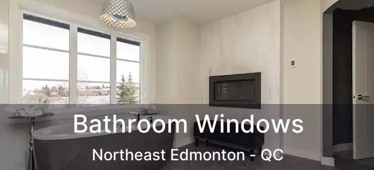  Bathroom Windows Northeast Edmonton - QC