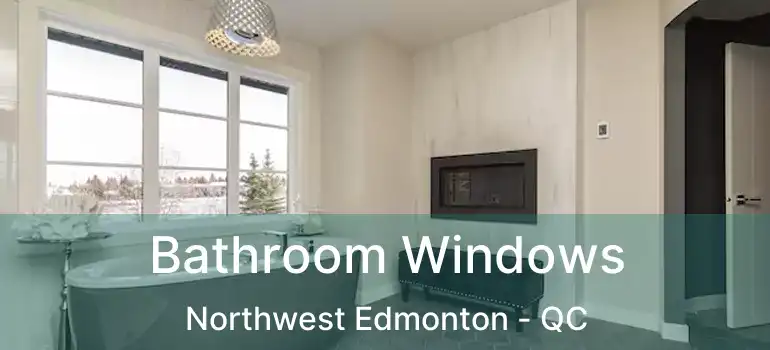  Bathroom Windows Northwest Edmonton - QC