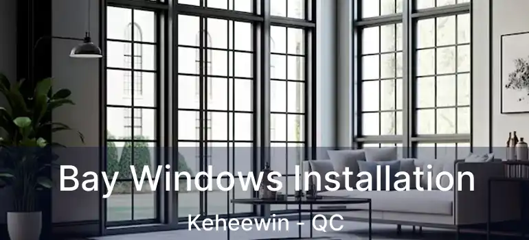  Bay Windows Installation Keheewin - QC