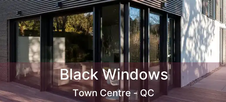  Black Windows Town Centre - QC