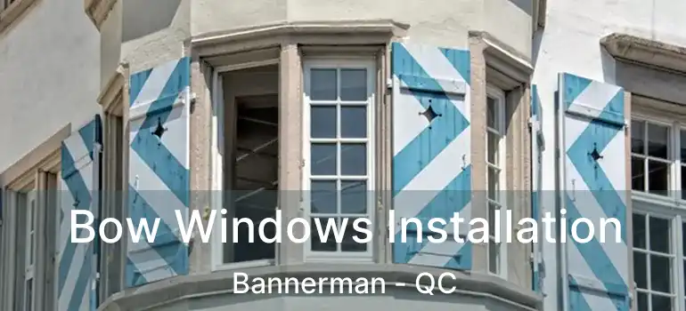  Bow Windows Installation Bannerman - QC