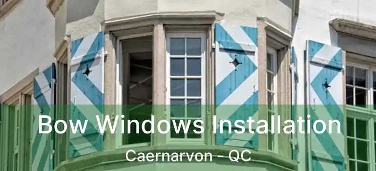  Bow Windows Installation Caernarvon - QC