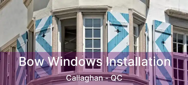  Bow Windows Installation Callaghan - QC