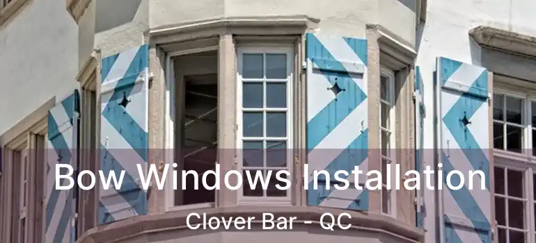  Bow Windows Installation Clover Bar - QC