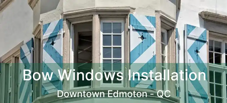  Bow Windows Installation Downtown Edmoton - QC