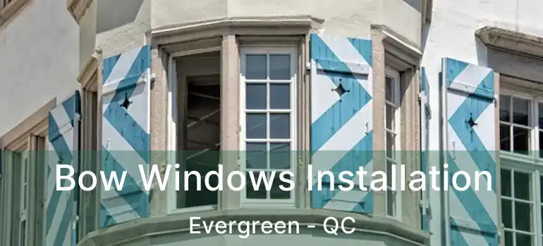  Bow Windows Installation Evergreen - QC