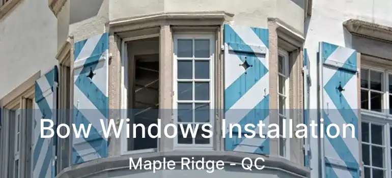  Bow Windows Installation Maple Ridge - QC