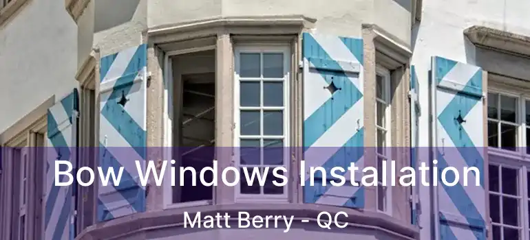  Bow Windows Installation Matt Berry - QC