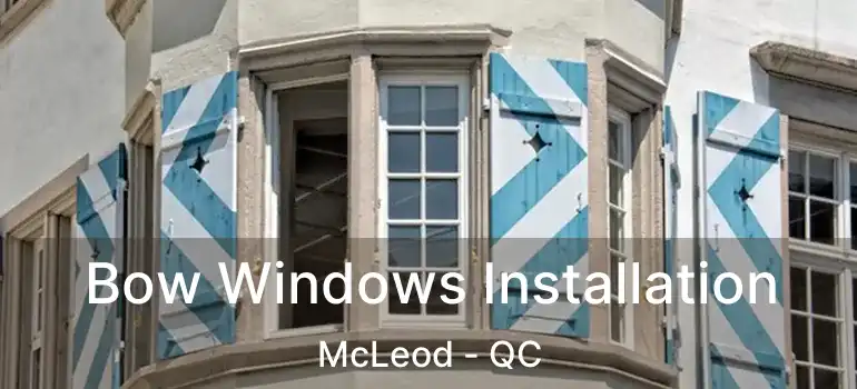  Bow Windows Installation McLeod - QC