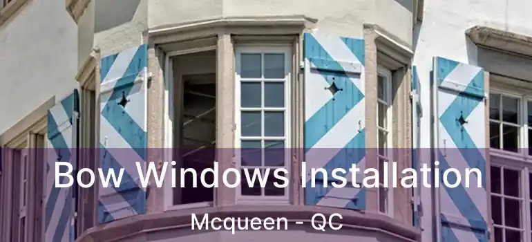  Bow Windows Installation Mcqueen - QC