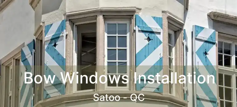  Bow Windows Installation Satoo - QC