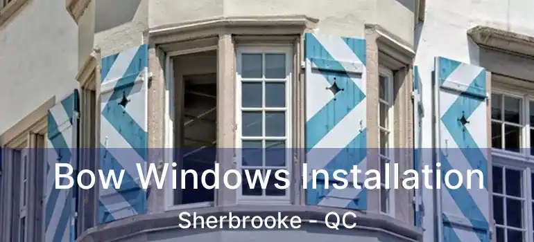  Bow Windows Installation Sherbrooke - QC