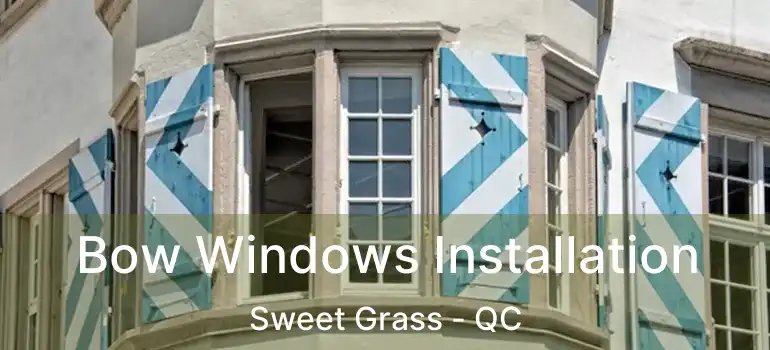  Bow Windows Installation Sweet Grass - QC