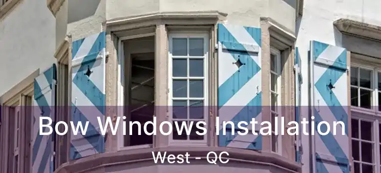  Bow Windows Installation West - QC