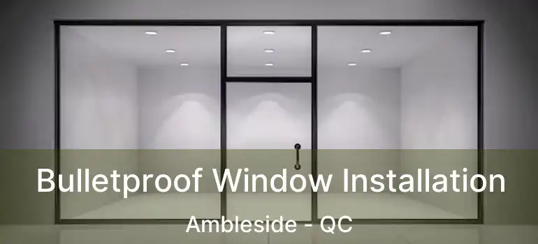  Bulletproof Window Installation Ambleside - QC