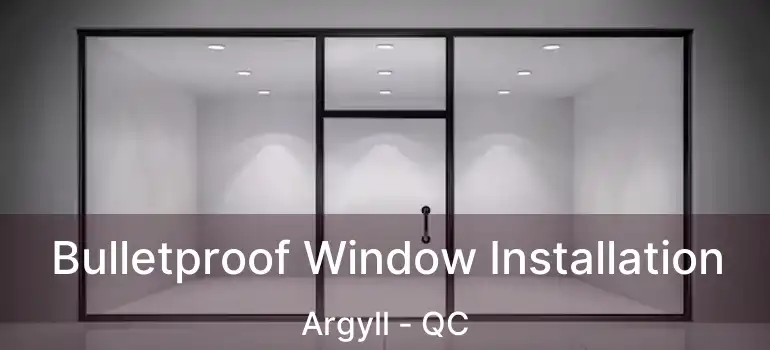  Bulletproof Window Installation Argyll - QC