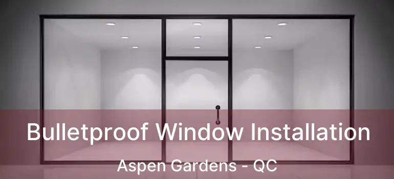  Bulletproof Window Installation Aspen Gardens - QC