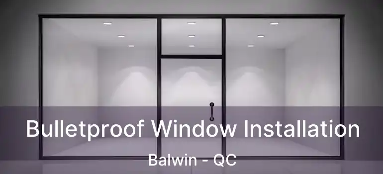  Bulletproof Window Installation Balwin - QC