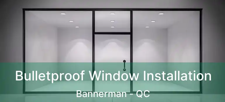  Bulletproof Window Installation Bannerman - QC