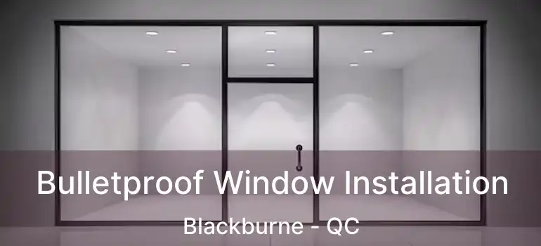  Bulletproof Window Installation Blackburne - QC