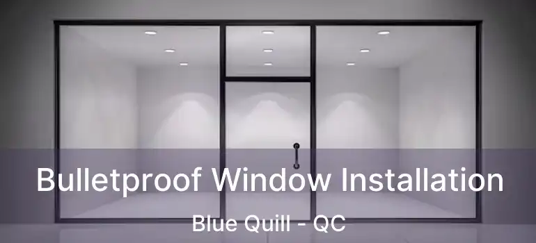  Bulletproof Window Installation Blue Quill - QC
