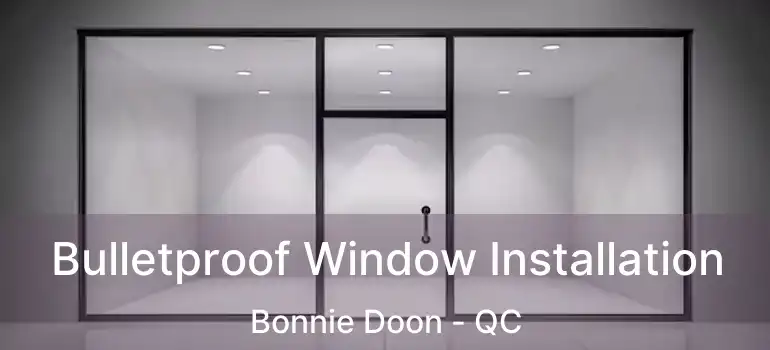 Bulletproof Window Installation Bonnie Doon - QC