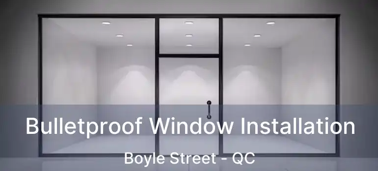  Bulletproof Window Installation Boyle Street - QC