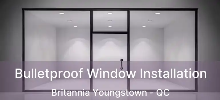  Bulletproof Window Installation Britannia Youngstown - QC