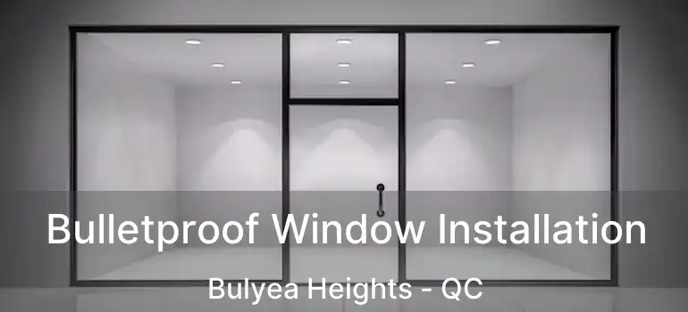  Bulletproof Window Installation Bulyea Heights - QC