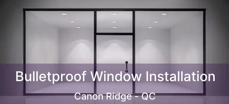  Bulletproof Window Installation Canon Ridge - QC