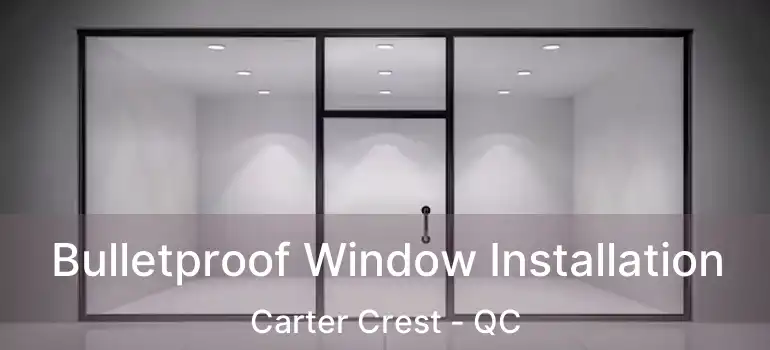  Bulletproof Window Installation Carter Crest - QC