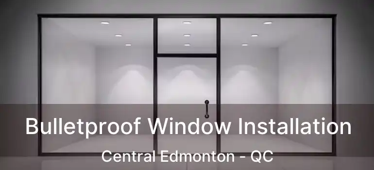  Bulletproof Window Installation Central Edmonton - QC