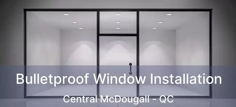  Bulletproof Window Installation Central McDougall - QC