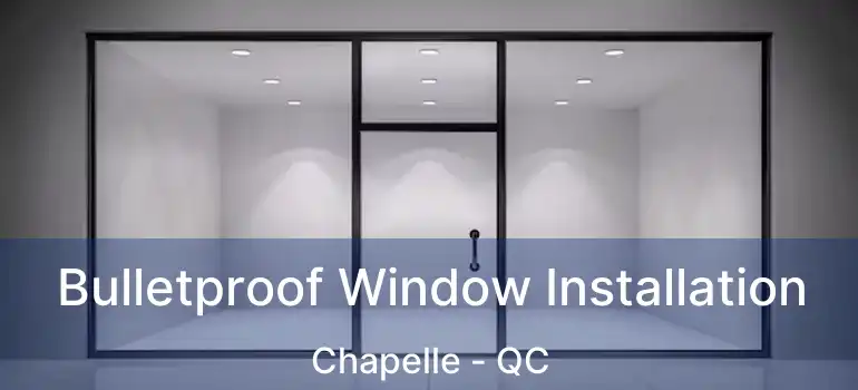  Bulletproof Window Installation Chapelle - QC