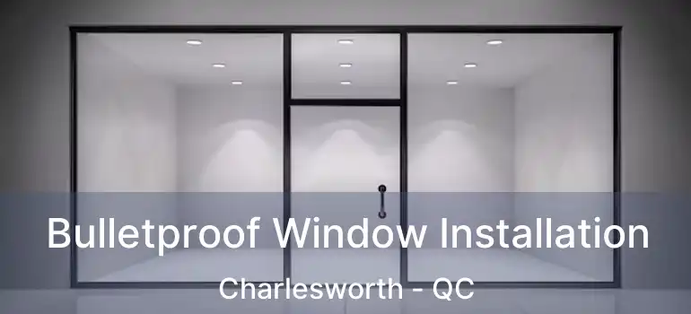  Bulletproof Window Installation Charlesworth - QC