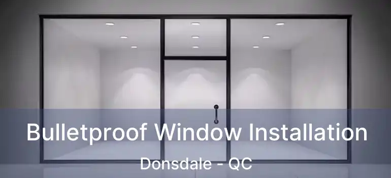  Bulletproof Window Installation Donsdale - QC