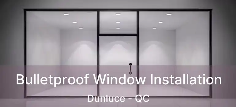  Bulletproof Window Installation Dunluce - QC