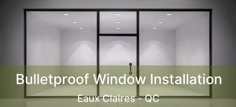  Bulletproof Window Installation Eaux Claires - QC