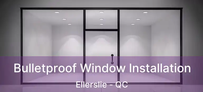  Bulletproof Window Installation Ellerslie - QC