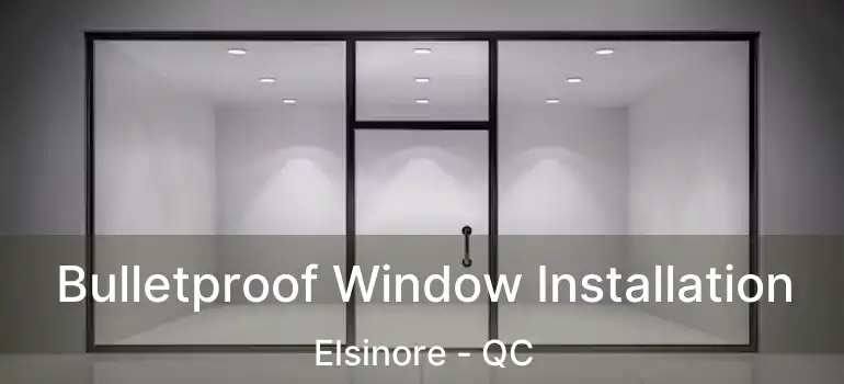  Bulletproof Window Installation Elsinore - QC