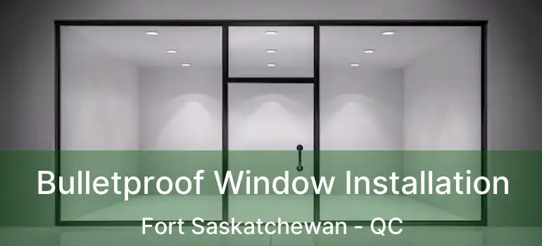  Bulletproof Window Installation Fort Saskatchewan - QC