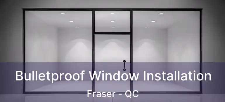  Bulletproof Window Installation Fraser - QC