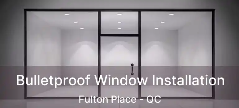  Bulletproof Window Installation Fulton Place - QC