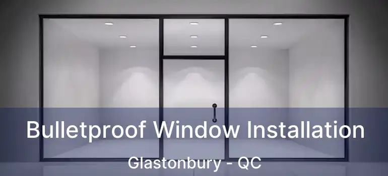  Bulletproof Window Installation Glastonbury - QC
